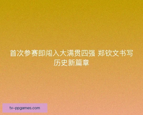 首次参赛即闯入大满贯四强 郑钦文书写历史新篇章