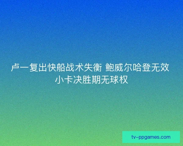卢一复出快船战术失衡 鲍威尔哈登无效 小卡决胜期无球权